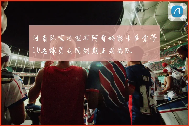 河南队官方宣布阿奇姆彭卡多索等10名球员合同到期正式离队