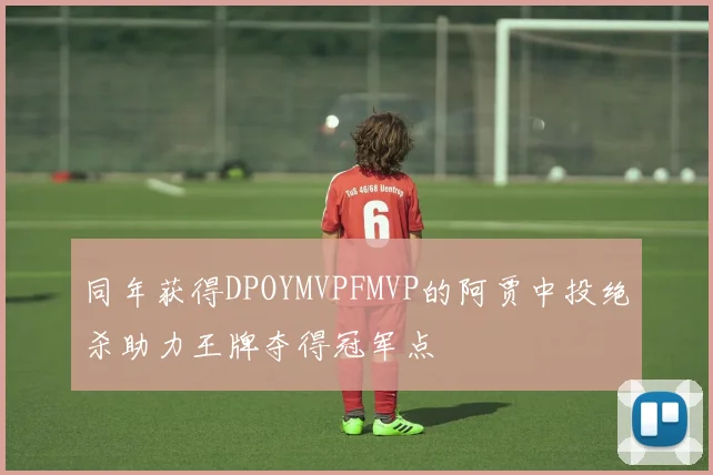 同年获得DPOYMVPFMVP的阿贾中投绝杀助力王牌夺得冠军点
