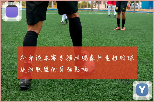 科尔谈本赛季摆烂现象严重性对球迷和联盟的负面影响