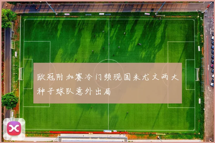 欧冠附加赛冷门频现国米尤文两大种子球队意外出局