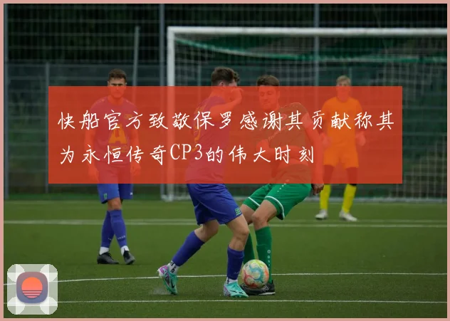 快船官方致敬保罗感谢其贡献称其为永恒传奇CP3的伟大时刻