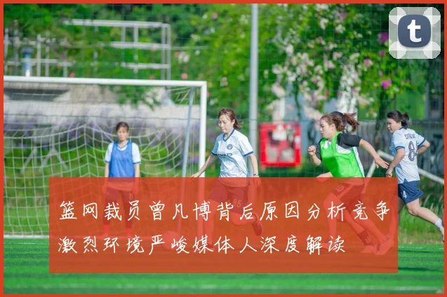 篮网裁员曾凡博背后原因分析竞争激烈环境严峻媒体人深度解读
