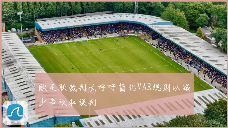 欧足联裁判长呼吁简化VAR规则以减少争议和误判